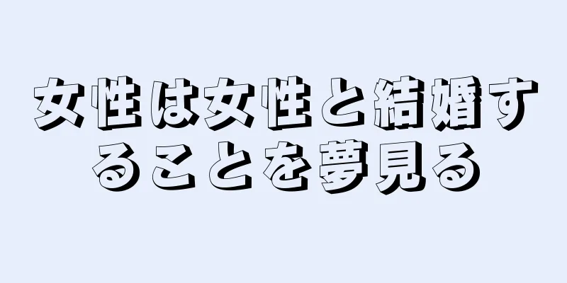 女性は女性と結婚することを夢見る