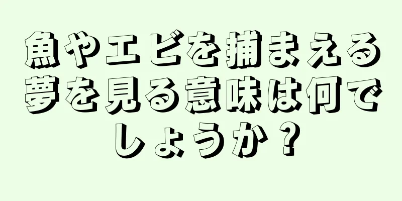 魚やエビを捕まえる夢を見る意味は何でしょうか？
