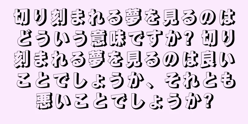 切り刻まれる夢を見るのはどういう意味ですか? 切り刻まれる夢を見るのは良いことでしょうか、それとも悪いことでしょうか?