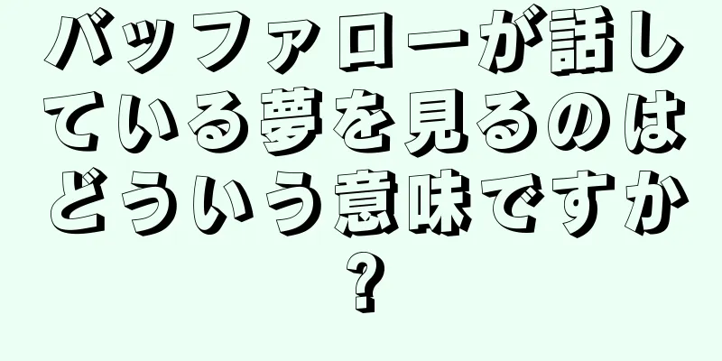バッファローが話している夢を見るのはどういう意味ですか?
