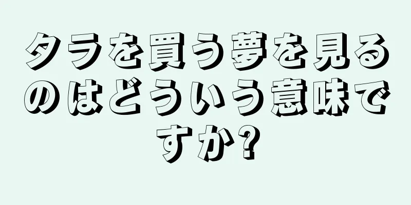 タラを買う夢を見るのはどういう意味ですか?