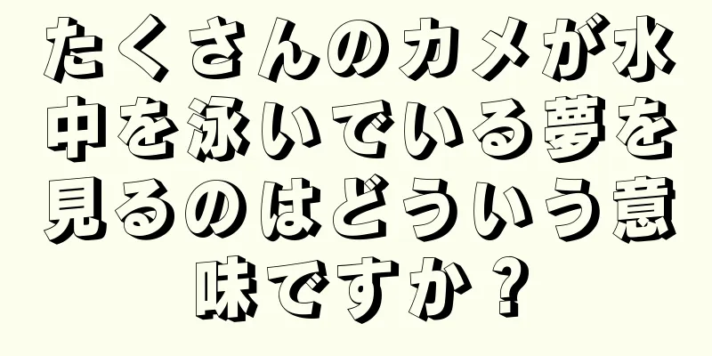 たくさんのカメが水中を泳いでいる夢を見るのはどういう意味ですか？
