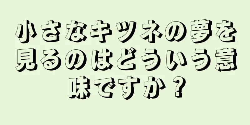 小さなキツネの夢を見るのはどういう意味ですか？