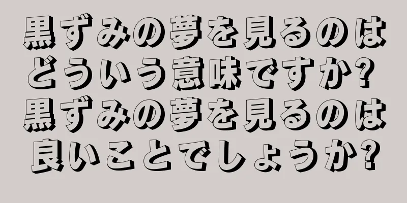 黒ずみの夢を見るのはどういう意味ですか? 黒ずみの夢を見るのは良いことでしょうか?
