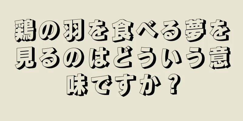 鶏の羽を食べる夢を見るのはどういう意味ですか？