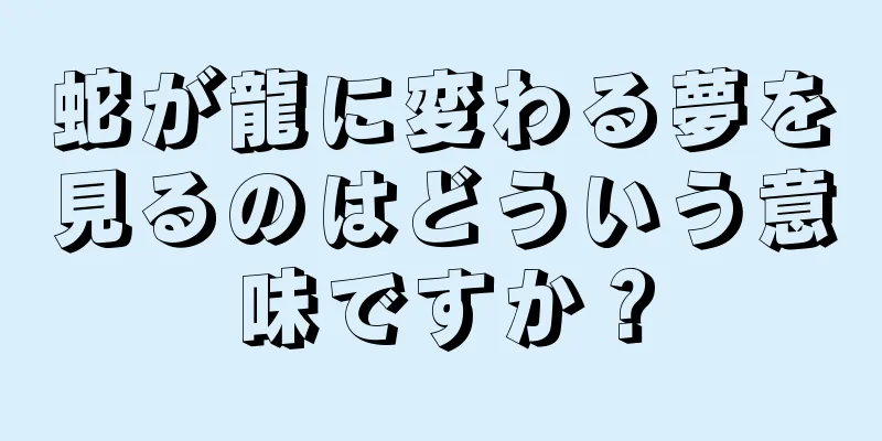蛇が龍に変わる夢を見るのはどういう意味ですか？