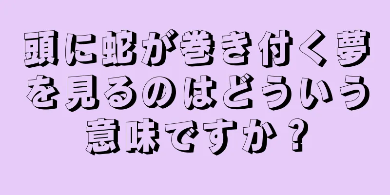 頭に蛇が巻き付く夢を見るのはどういう意味ですか？