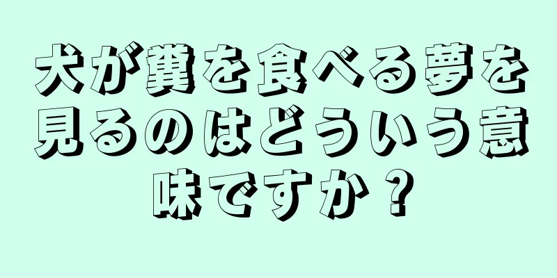 犬が糞を食べる夢を見るのはどういう意味ですか？