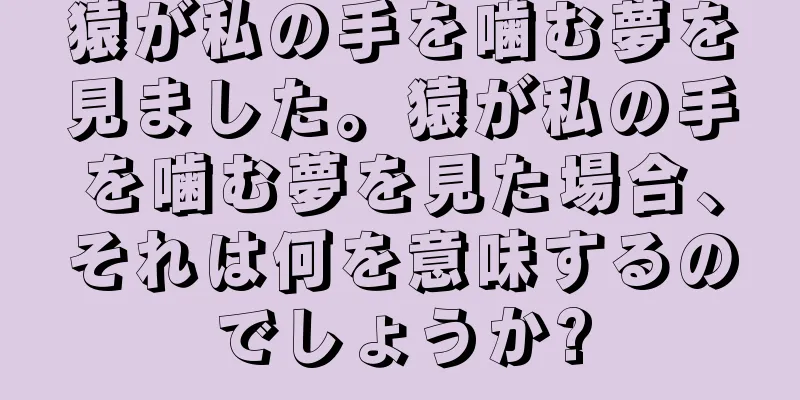猿が私の手を噛む夢を見ました。猿が私の手を噛む夢を見た場合、それは何を意味するのでしょうか?