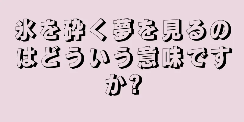 氷を砕く夢を見るのはどういう意味ですか?