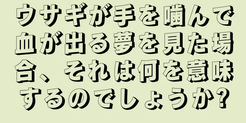 ウサギが手を噛んで血が出る夢を見た場合、それは何を意味するのでしょうか?