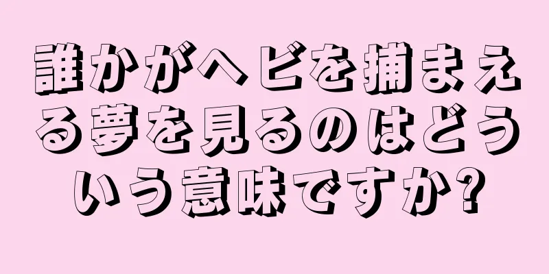 誰かがヘビを捕まえる夢を見るのはどういう意味ですか?