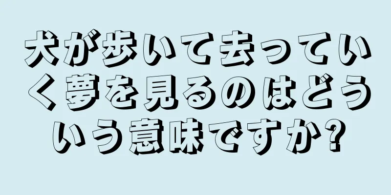 犬が歩いて去っていく夢を見るのはどういう意味ですか?