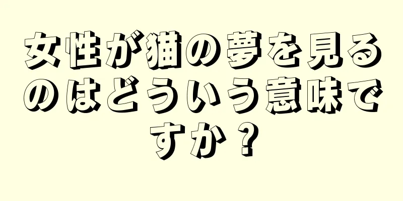 女性が猫の夢を見るのはどういう意味ですか？