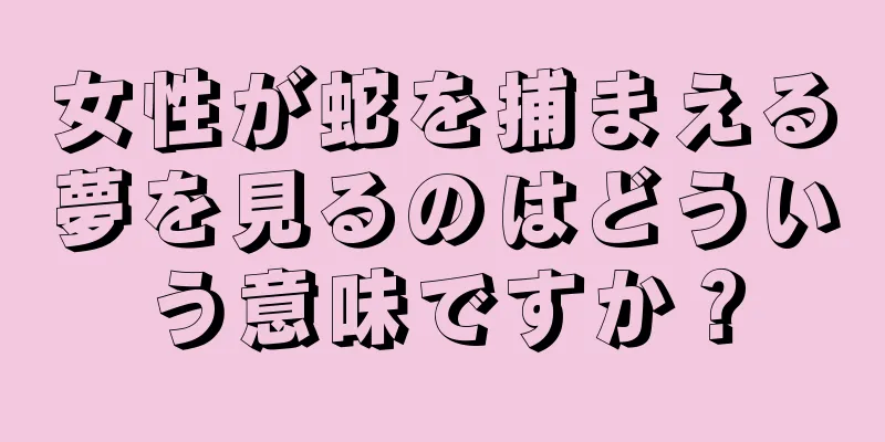 女性が蛇を捕まえる夢を見るのはどういう意味ですか？
