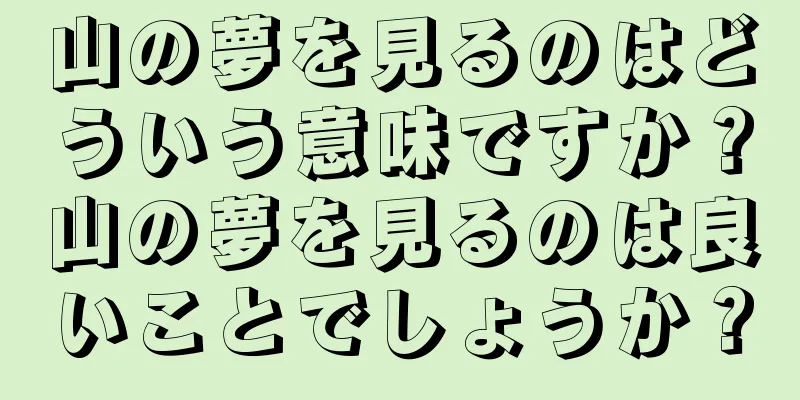 山の夢を見るのはどういう意味ですか？山の夢を見るのは良いことでしょうか？