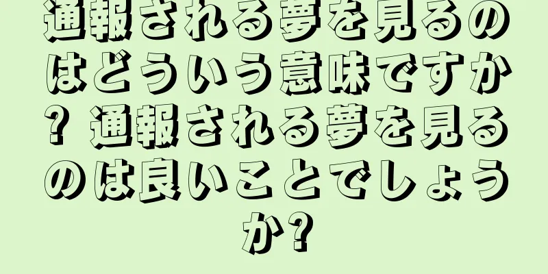 通報される夢を見るのはどういう意味ですか? 通報される夢を見るのは良いことでしょうか?