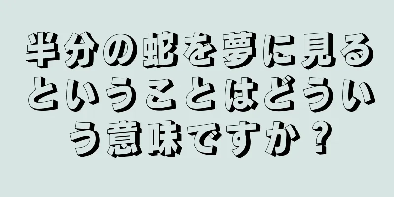 半分の蛇を夢に見るということはどういう意味ですか？