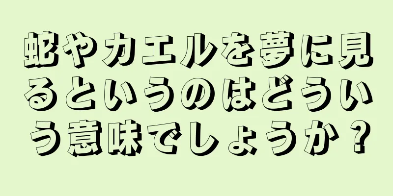 蛇やカエルを夢に見るというのはどういう意味でしょうか？