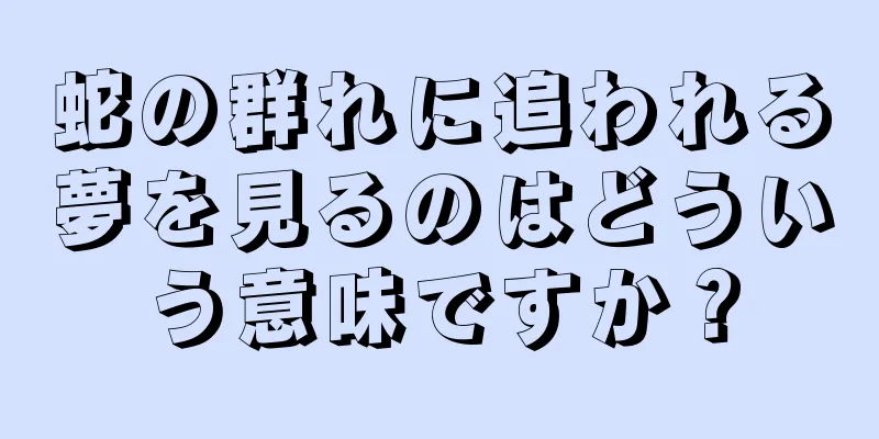 蛇の群れに追われる夢を見るのはどういう意味ですか？