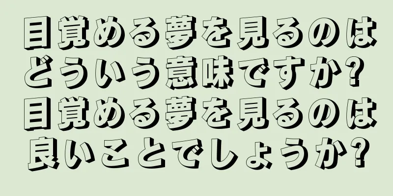 目覚める夢を見るのはどういう意味ですか? 目覚める夢を見るのは良いことでしょうか?