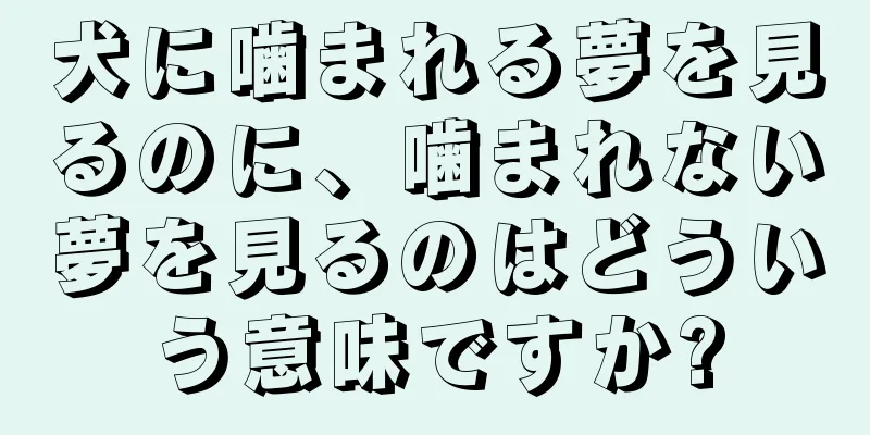犬に噛まれる夢を見るのに、噛まれない夢を見るのはどういう意味ですか?