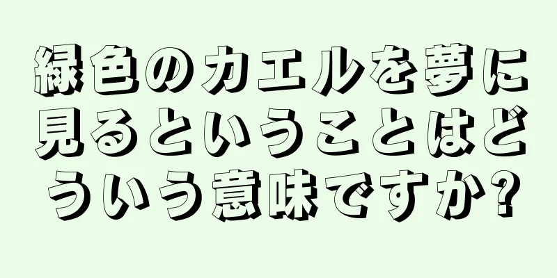 緑色のカエルを夢に見るということはどういう意味ですか?