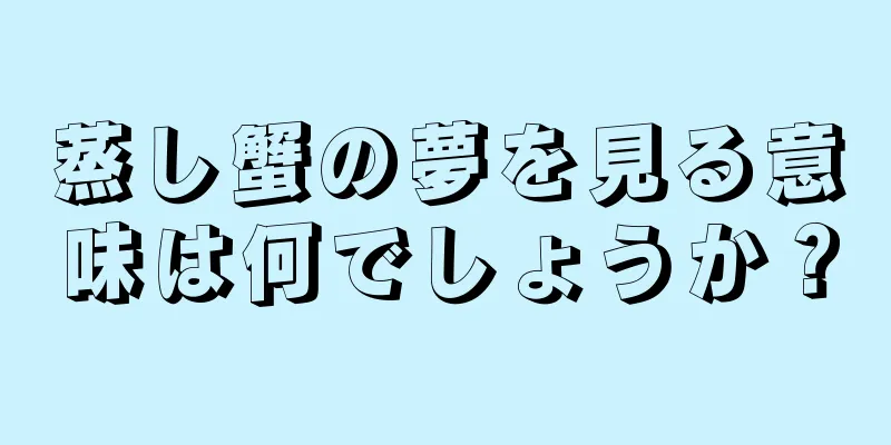 蒸し蟹の夢を見る意味は何でしょうか？