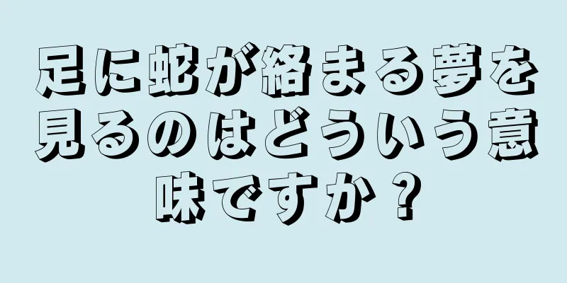 足に蛇が絡まる夢を見るのはどういう意味ですか？
