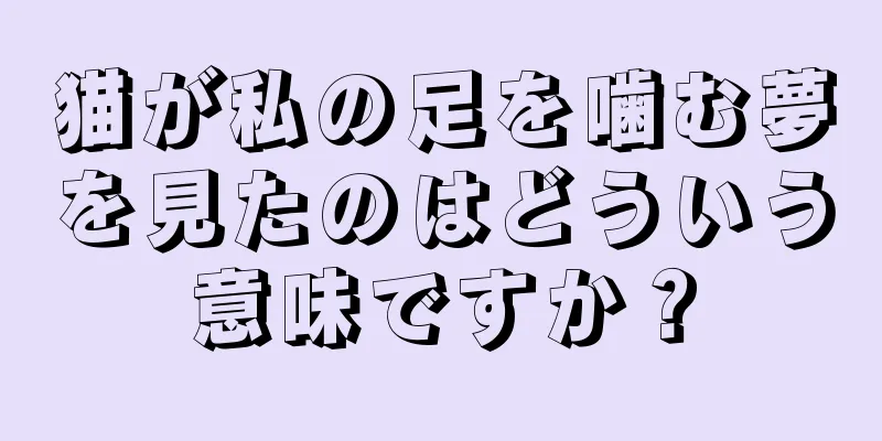 猫が私の足を噛む夢を見たのはどういう意味ですか？