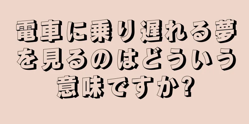 電車に乗り遅れる夢を見るのはどういう意味ですか?