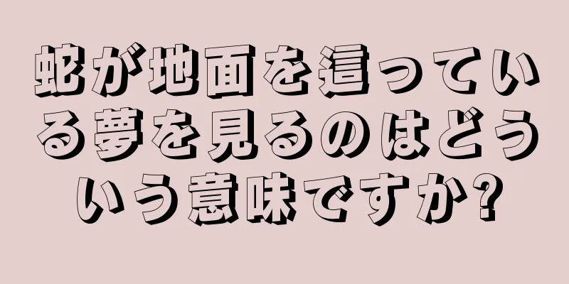 蛇が地面を這っている夢を見るのはどういう意味ですか?