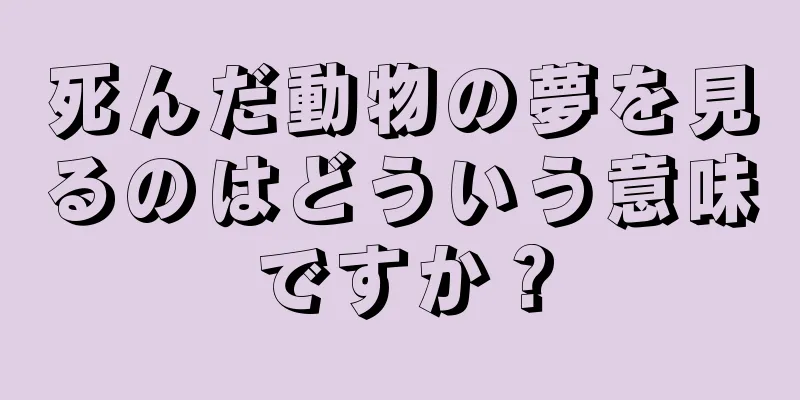 死んだ動物の夢を見るのはどういう意味ですか？