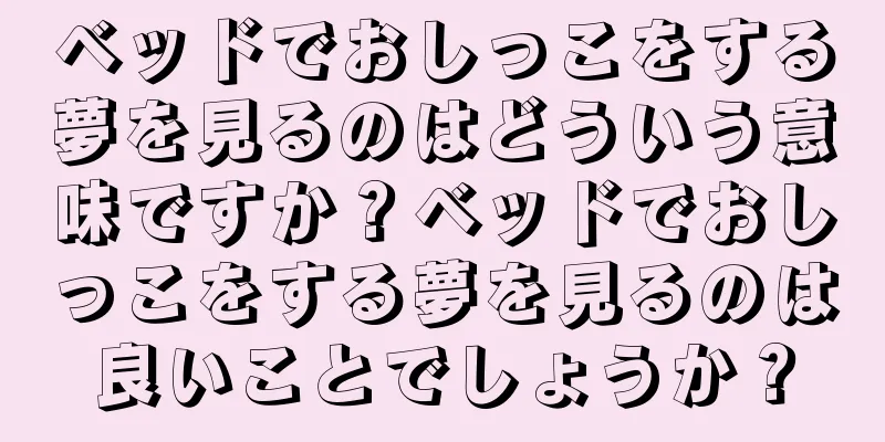 ベッドでおしっこをする夢を見るのはどういう意味ですか？ベッドでおしっこをする夢を見るのは良いことでしょうか？