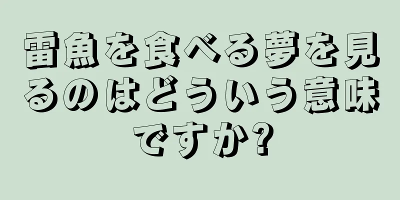 雷魚を食べる夢を見るのはどういう意味ですか?