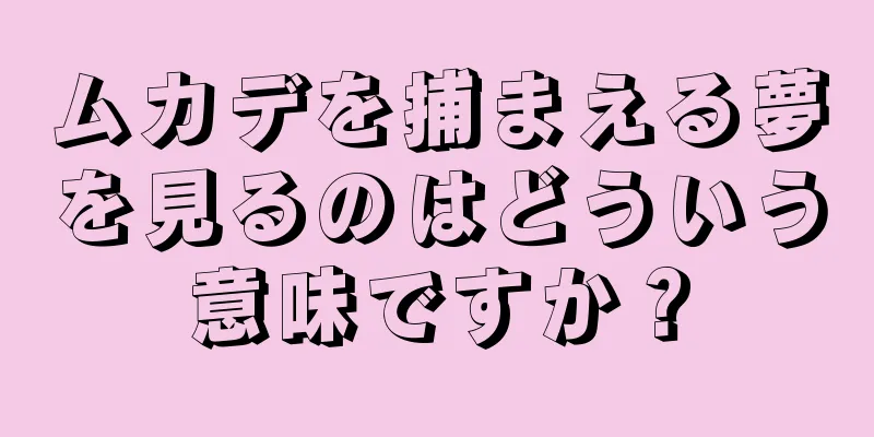 ムカデを捕まえる夢を見るのはどういう意味ですか？
