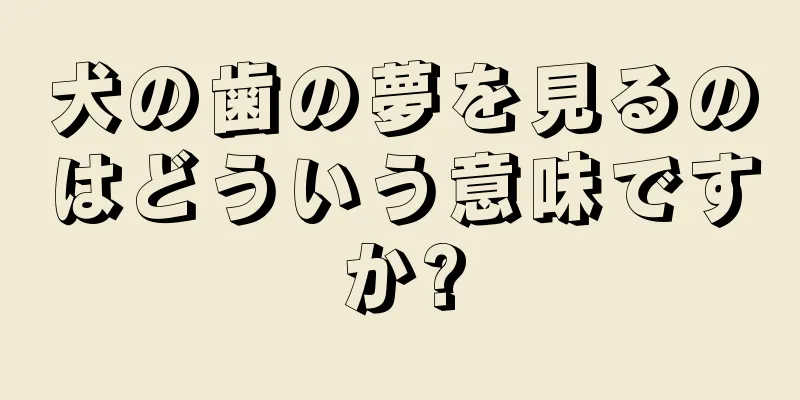 犬の歯の夢を見るのはどういう意味ですか?