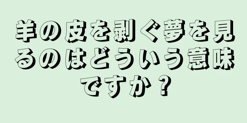 羊の皮を剥ぐ夢を見るのはどういう意味ですか？