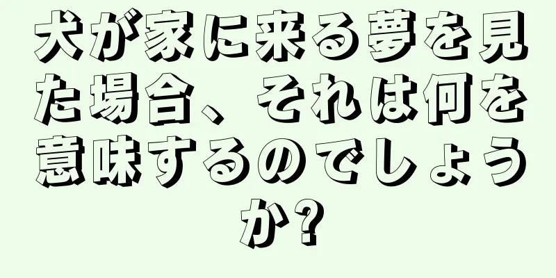 犬が家に来る夢を見た場合、それは何を意味するのでしょうか?