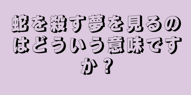 蛇を殺す夢を見るのはどういう意味ですか？