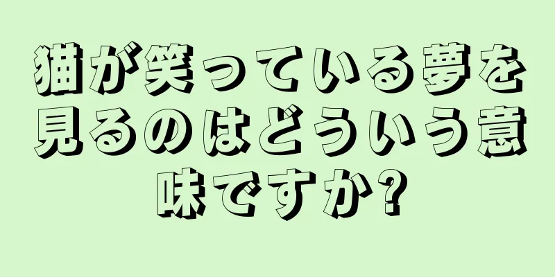 猫が笑っている夢を見るのはどういう意味ですか?
