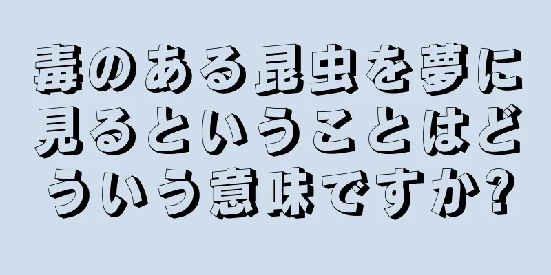 毒のある昆虫を夢に見るということはどういう意味ですか?