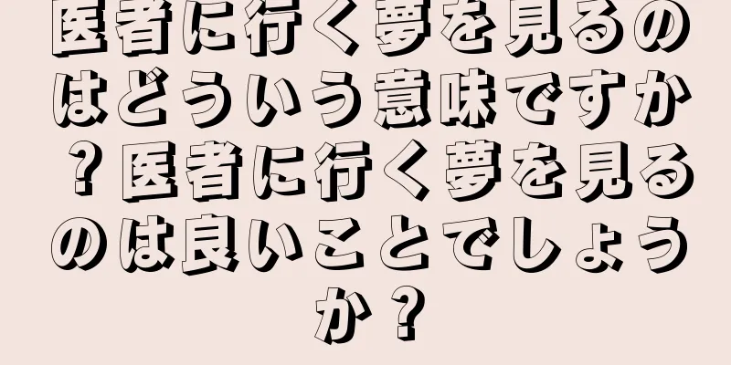 医者に行く夢を見るのはどういう意味ですか？医者に行く夢を見るのは良いことでしょうか？