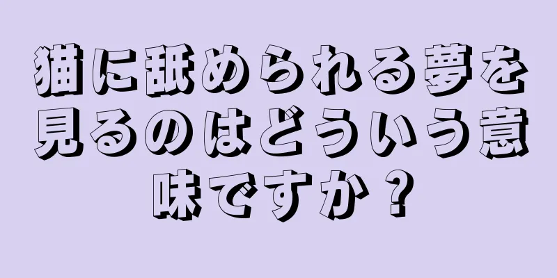 猫に舐められる夢を見るのはどういう意味ですか？