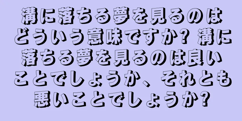 溝に落ちる夢を見るのはどういう意味ですか? 溝に落ちる夢を見るのは良いことでしょうか、それとも悪いことでしょうか?