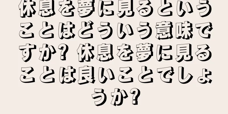 休息を夢に見るということはどういう意味ですか? 休息を夢に見ることは良いことでしょうか?