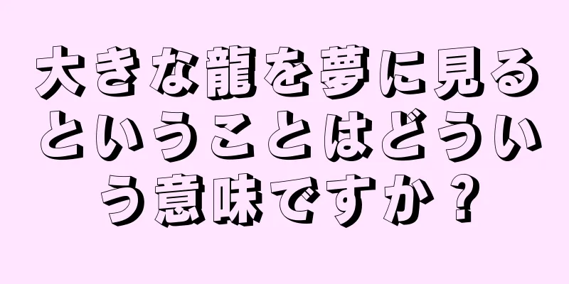 大きな龍を夢に見るということはどういう意味ですか？