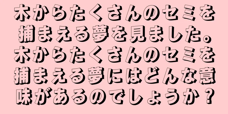木からたくさんのセミを捕まえる夢を見ました。木からたくさんのセミを捕まえる夢にはどんな意味があるのでしょうか？