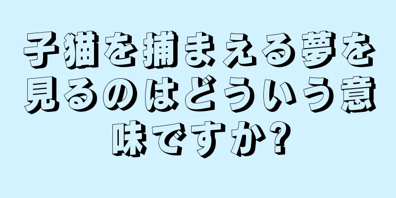 子猫を捕まえる夢を見るのはどういう意味ですか?