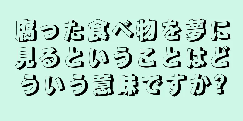 腐った食べ物を夢に見るということはどういう意味ですか?